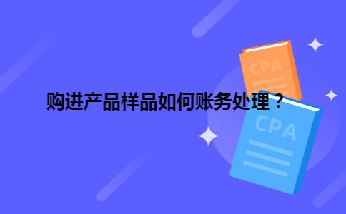 购进产品样品如何账务处理？
